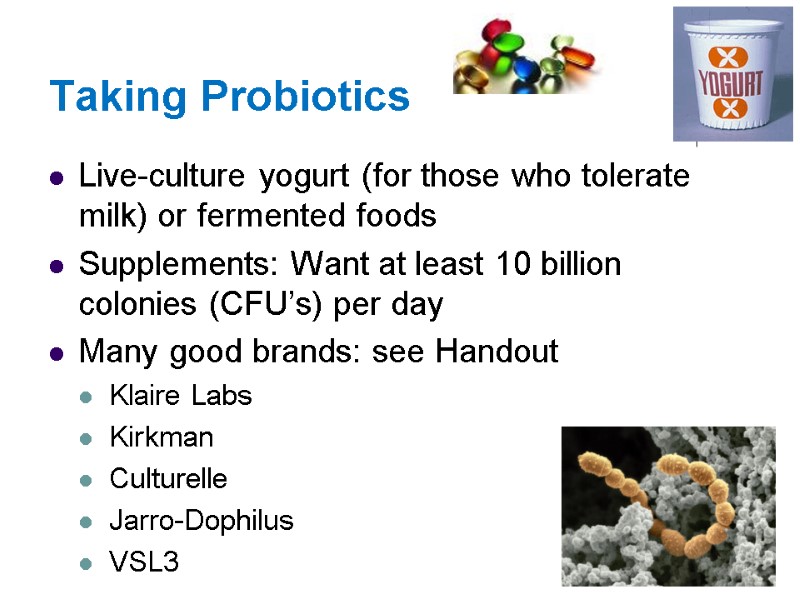 Taking Probiotics Live-culture yogurt (for those who tolerate milk) or fermented foods Supplements: Want